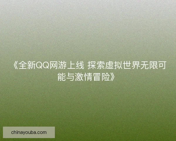《全新QQ网游上线 探索虚拟世界无限可能与激情冒险》