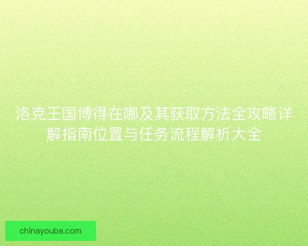 洛克王国博得在哪及其获取方法全攻略详解指南位置与任务流程解析大全 洛克王国博得在哪及其获取方法全攻略详解指南位置与任务流程解析大全