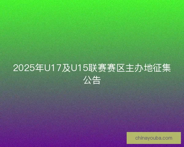 2025年U17及U15联赛赛区主办地征集公告