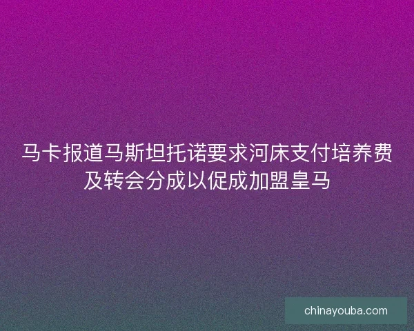 马卡报道马斯坦托诺要求河床支付培养费及转会分成以促成加盟皇马