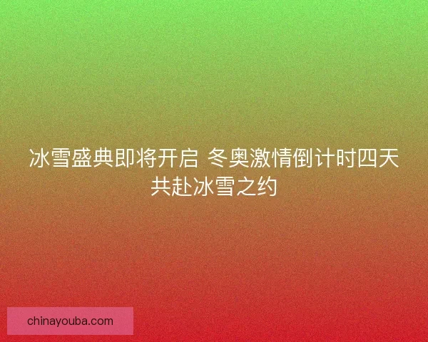 冰雪盛典即将开启 冬奥激情倒计时四天共赴冰雪之约