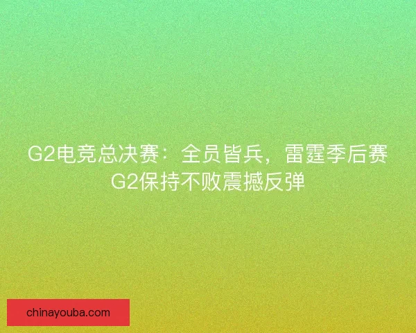 G2电竞总决赛:全员皆兵,雷霆季后赛G2保持不败震撼反弹 G2电竞总决赛:全员皆兵,雷霆季后赛G2保持不败震撼反弹