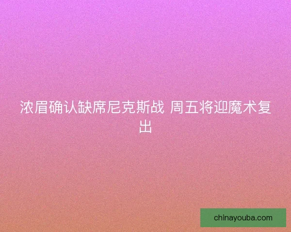 浓眉确认缺席尼克斯战 周五将迎魔术复出