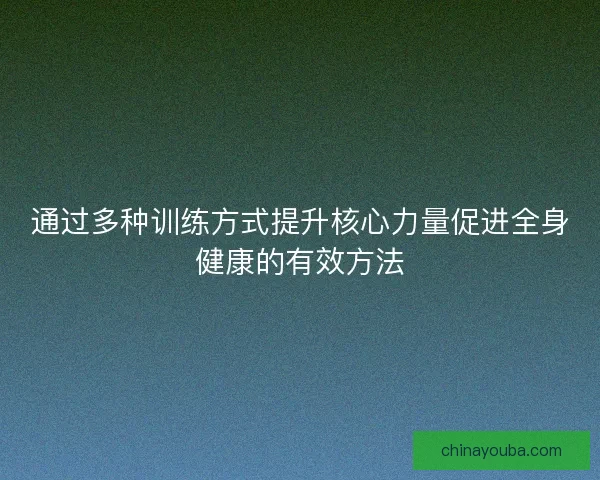 通过多种训练方式提升核心力量促进全身健康的有效方法 通过多种训练方式提升核心力量促进全身健康的有效方法