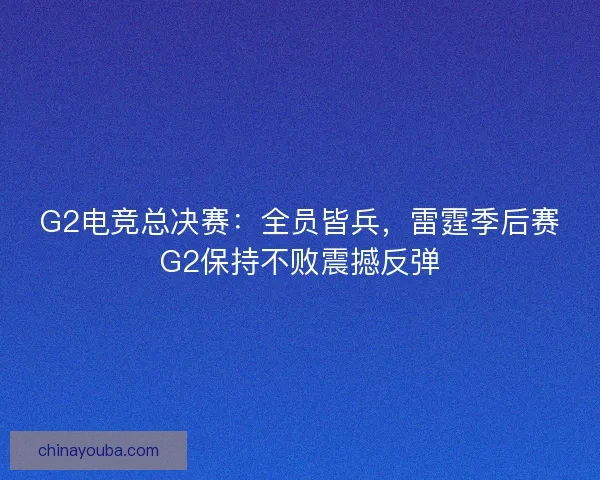 G2电竞总决赛：全员皆兵，雷霆季后赛G2保持不败震撼反弹