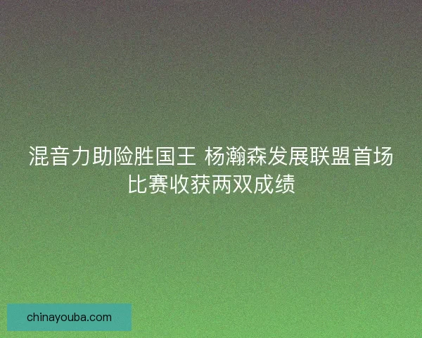 混音力助险胜国王 杨瀚森发展联盟首场比赛收获两双成绩 混音力助险胜国王 杨瀚森发展联盟首场比赛收获两双成绩