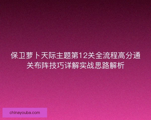 保卫萝卜天际主题第12关全流程高分通关布阵技巧详解实战思路解析